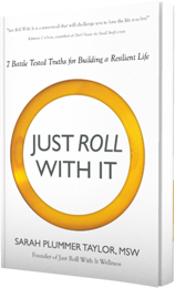 Just Roll With It!: 7 Battle Tested Truths for Building a Resilient Life by Sarah Plummer Taylor, MSW published by Innovo Publishing.