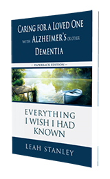 Caring for a Loved One with Alzheimer's or Other Dementia: Everything I Wish I Had Known by Leah Stanley